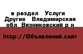  в раздел : Услуги » Другие . Владимирская обл.,Вязниковский р-н